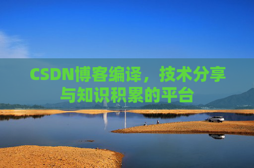 CSDN博客编译，技术分享与知识积累的平台